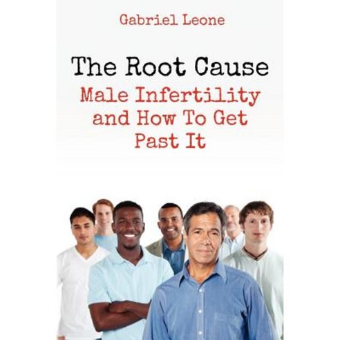 The Root Cause: Male Infertility and How to Get Past It Paperback, Createspace