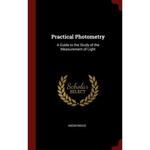 Practical Photometry: A Guide to the Study of the Measurement of Light Hardcover, Andesite Press