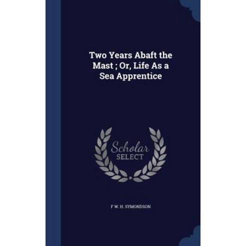 Two Years Abaft the Mast; Or Life as a Sea Apprentice Hardcover, Sagwan Press