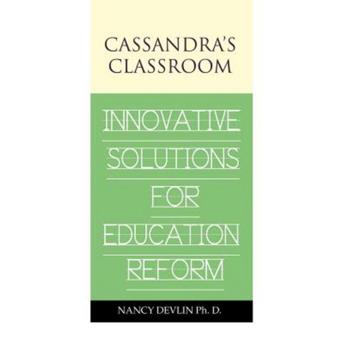 Cassandra''s Classroom Innovative Solutions for Education Reform Paperback, Authorhouse