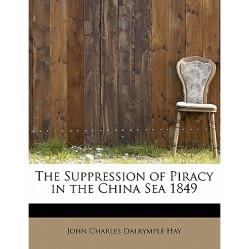 The Suppression of Piracy in the China Sea 1849 Paperback, BiblioLife