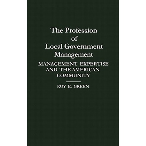 The Profession of Local Government Management: Management Expertise and the American Community Hardcover, Praeger