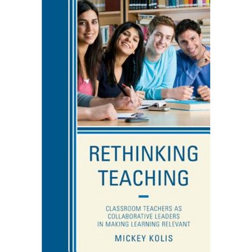 Rethinking Teaching: Classroom Teachers as Collaborative Leaders in Making Learning Relevant Hardcover, R & L Education