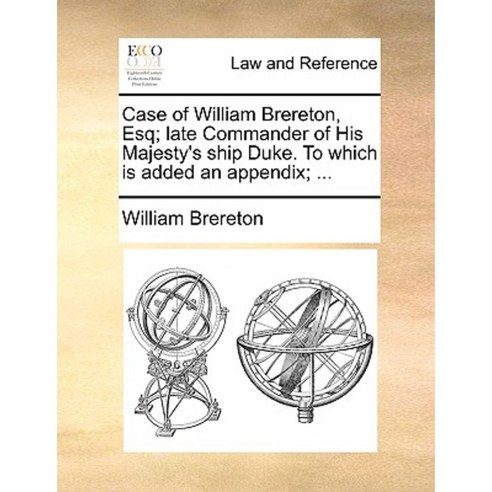 Case of William Brereton Esq; Late Commander of His Majesty''s Ship Duke. to Which Is Added an Appendix; ... Paperback, Gale Ecco, Print Editions