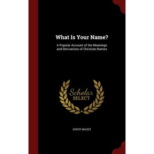 What Is Your Name?: A Popular Account of the Meanings and Derivations of Christian Names Hardcover, Andesite Press