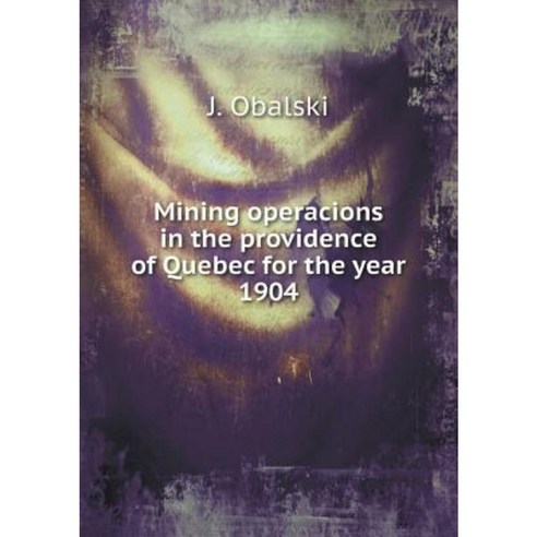 Mining Operacions in the Providence of Quebec for the Year 1904 Paperback, Book on Demand Ltd.