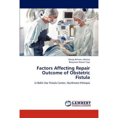 Factors Affecting Repair Outcome of Obstetric Fistula Paperback, LAP Lambert Academic Publishing