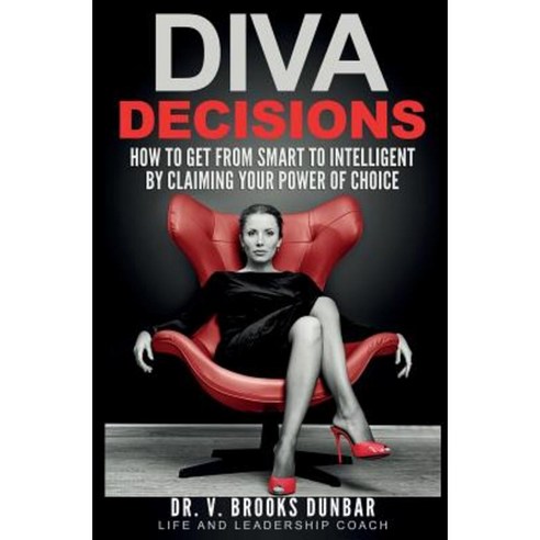 Diva Decisions: How to Get from Smart to Intelligent by Claiming Your Power of Choice Paperback, Center for Confidence, LLC