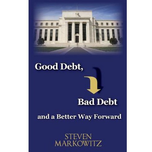 Good Debt Bad Debt and a Better Way Forward Paperback, S. A. Markowitz