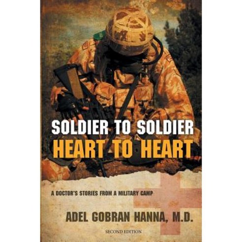 Soldier to Soldier Heart to Heart: A Doctor''s Stories from a Military Camp Paperback, Adel G. Hanna, M.D. (Alpha & Omega Healing Ar