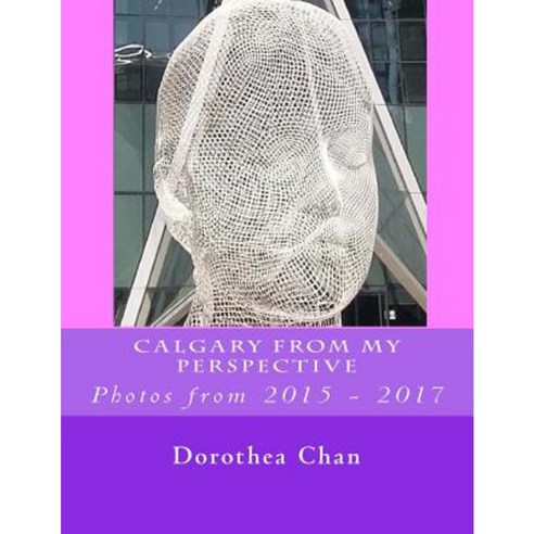 Calgary from My Perspective: Photos from 2015 - 2017 Paperback, Createspace Independent Publishing Platform