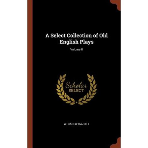 A Select Collection of Old English Plays; Volume II Hardcover, Pinnacle Press
