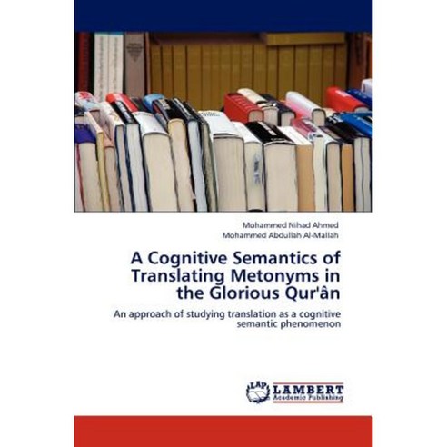 A Cognitive Semantics of Translating Metonyms in the Glorious Qur''an Paperback, LAP Lambert Academic Publishing