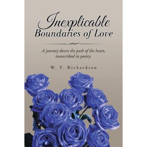 Inexplicable Boundaries of Love: A Journey Down the Path of the Heart Transcribed in Poetry. Paperback, Trafford Publishing