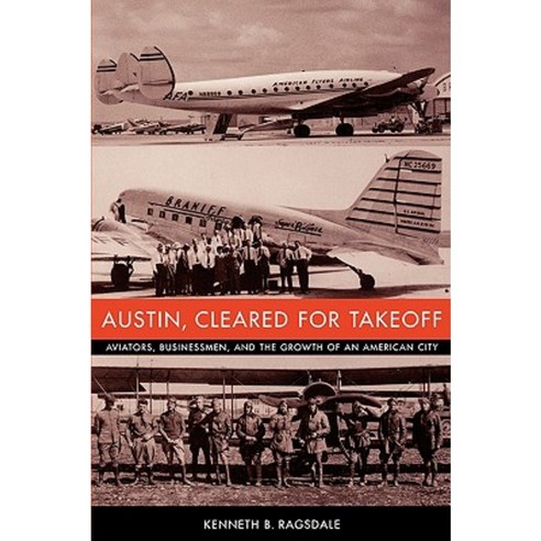 Austin Cleared for Takeoff: Aviators Businessmen and the Growth of an American City Paperback, University of Texas Press