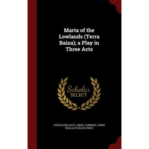 Marta of the Lowlands (Terra Baixa); A Play in Three Acts Hardcover, Andesite Press