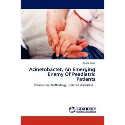 Acinetobacter an Emerging Enemy of Peadiatric Patients Paperback, LAP Lambert Academic Publishing