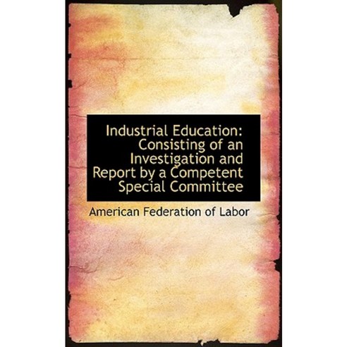 Industrial Education: Consisting of an Investigation and Report by a Competent Special Committee Paperback, BiblioLife