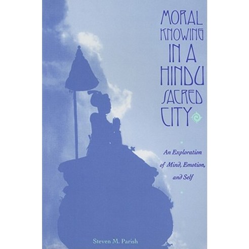 Moral Knowing in a Hindu Sacred City: An Exploration of Mind Emotion and Self Paperback, Columbia University Press