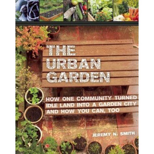 The Urban Garden: How One Community Turned Idle Land Into a Garden City and How You Can Too Paperback, Skyhorse Publishing