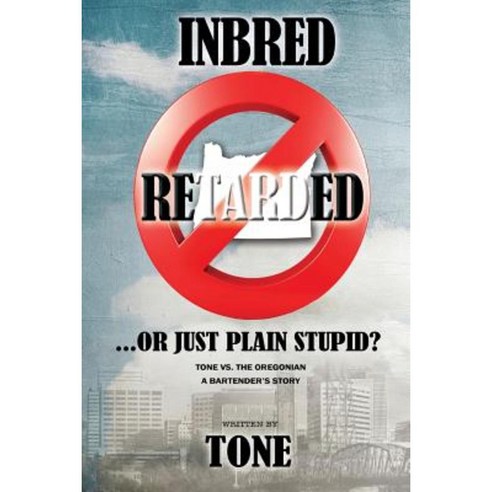 Inbred Retarded...or Just Plain Stupid?: The Story of Tone vs. the Oregonian Paperback, Outskirts Press