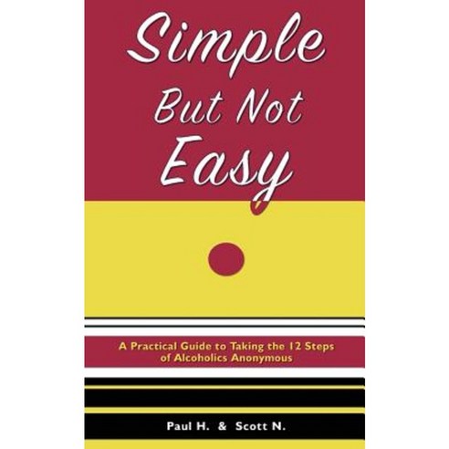 Simple But Not Easy: A Practical Guide to Taking the 12 Steps of Alcoholics Anonymous Paperback, Spiritual Progress Publishing Company