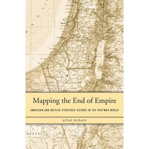 Mapping the End of Empire: American and British Strategic Visions in the Postwar World Hardcover, Harvard University Press