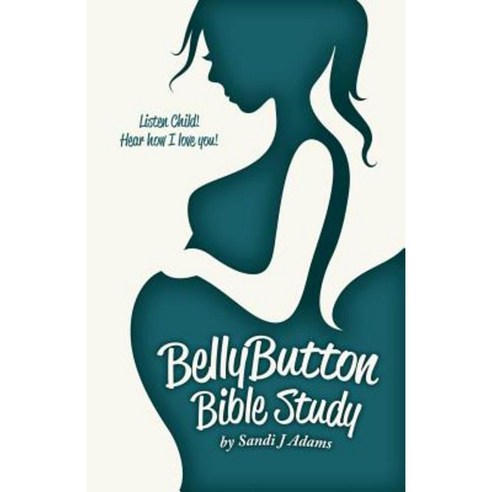 Bellybutton Bible Study: Listen Child! Hear How I Love You! Paperback, Createspace Independent Publishing Platform