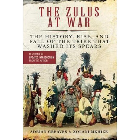 Zulus at War: The History Rise and Fall of the Tribe That Washed Its Spears Paperback, Skyhorse Publishing