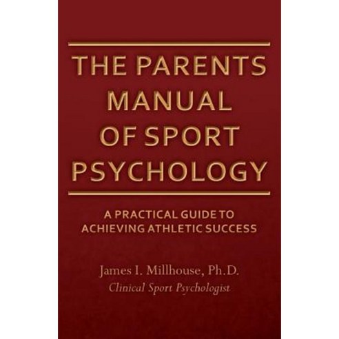 The Parents Manual of Sport Psychology: A Practical Guide to Achieving Athletic Success Paperback, Createspace Independent Publishing Platform