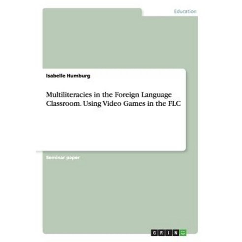 Multiliteracies in the Foreign Language Classroom. Using Video Games in the Flc Paperback, Grin Publishing