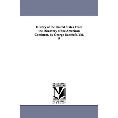 History of the United States from the Discovery of the American Continent. by George Bancroft..Vol. 9 Paperback, University of Michigan Library