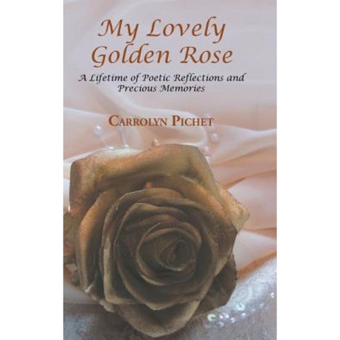 My Lovely Golden Rose: A Lifetime of Poetic Reflections and Precious Memories Hardcover, Authorhouse