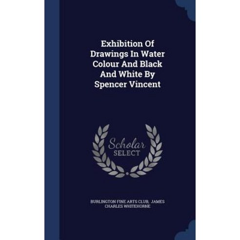 Exhibition of Drawings in Water Colour and Black and White by Spencer Vincent Hardcover, Sagwan Press