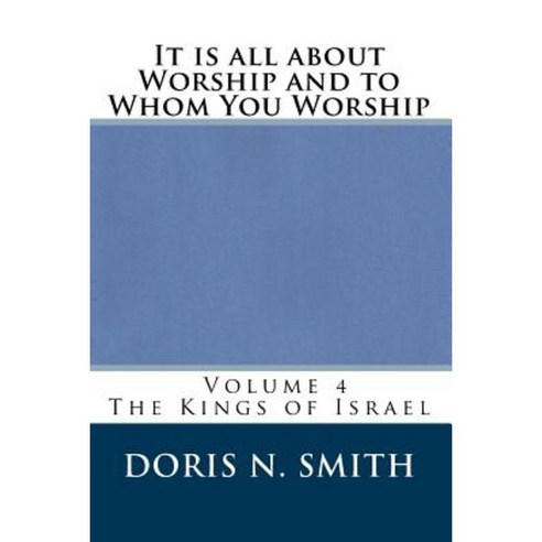 It Is All about Worship and to Whom You Worship: The Kings of Israel Paperback, Createspace Independent Publishing Platform