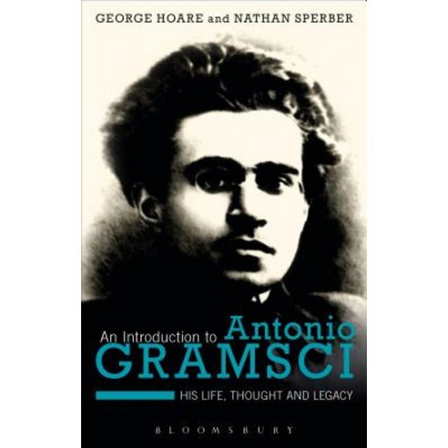 An Introduction to Antonio Gramsci: His Life Thought and Legacy Hardcover, Bloomsbury Academic
