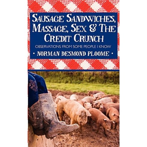 Sausage Sandwiches Massage Sex & the Credit Crunch: Observations from Some People I Know Paperback, Authorhouse