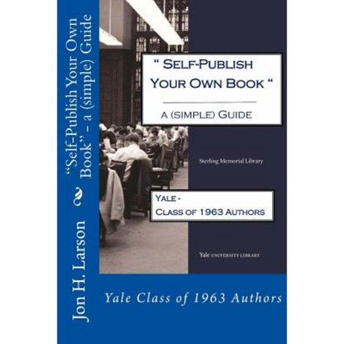 Self-Publish Your Own Book - A (Simple) Guide: Yale Class of 1963 Authors Paperback, Createspace Independent Publishing Platform