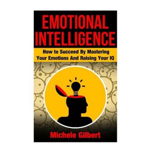Emotional Intellengence: How to Succeed by Mastering Your Emotions and ...