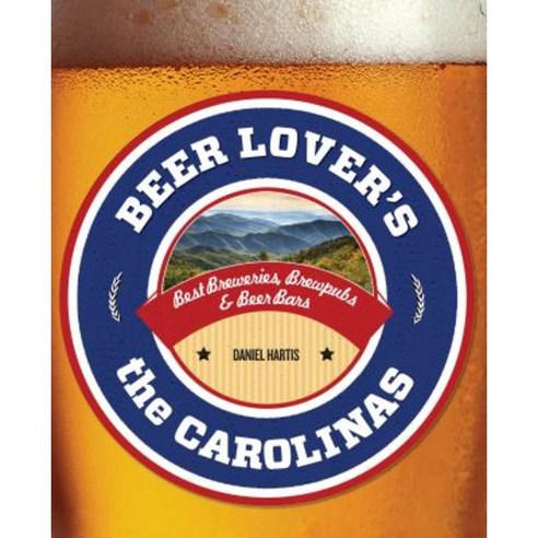 Beer Lover''s the Carolinas: Best Breweries Brewpubs & Beer Bars Paperback, Globe Pequot Press