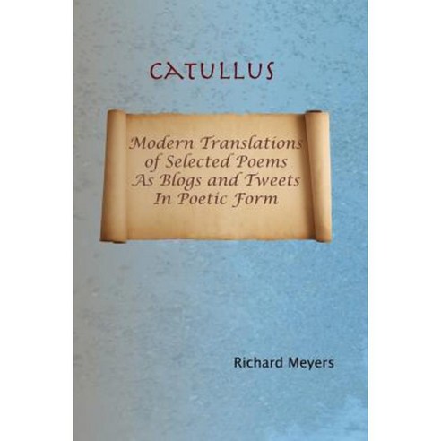 Catullus: Modern Translations of Selected Poems as Blogs and Tweets in Poetic Form Paperback, Createspace Independent Publishing Platform