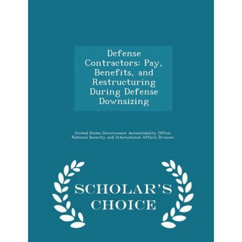 Defense Contractors: Pay Benefits and Restructuring During Defense Downsizing - Scholar''s Choice Edition Paperback
