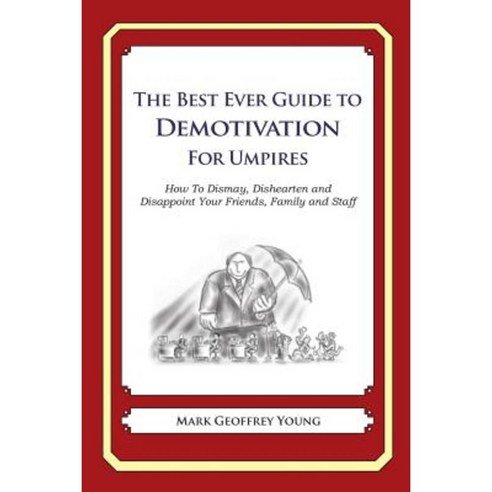 The Best Ever Guide to Demotivation for Umpires: How to Dismay Dishearten and Disappoint Your Friends Family and Staff Paperback, Createspace