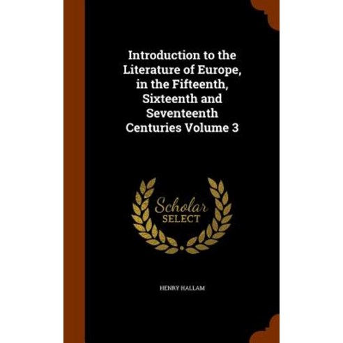 Introduction to the Literature of Europe in the Fifteenth Sixteenth and Seventeenth Centuries Volume 3 Hardcover, Arkose Press