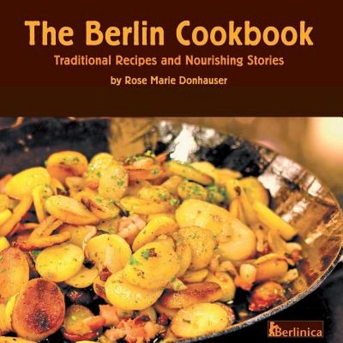 The Berlin Cookbook. Traditional Recipes and Nourishing Stories. the First and Only Cookbook from Berlin Germany Paperback, Berlinica