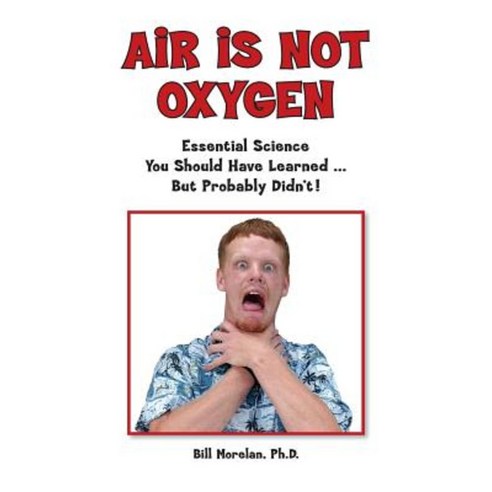 Air Is Not Oxygen: Essential Science You Should Have Learned ... But Probably Didn''t! Paperback, Createspace Independent Publishing Platform