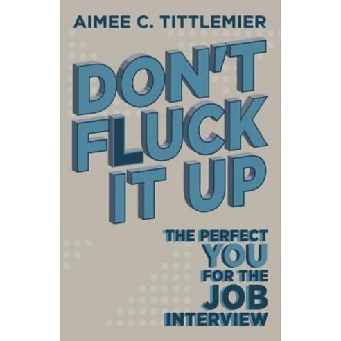 Don''t Fluck It Up: The Perfect You for the Job Interview Paperback, Createspace Independent Publishing Platform