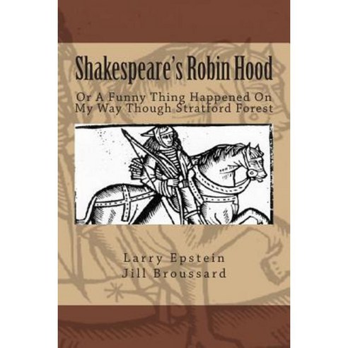 Shakespeare''s Robin Hood: Or a Funny Thing Happened on My Way Through Stratford Forest Paperback, Createspace Independent Publishing Platform