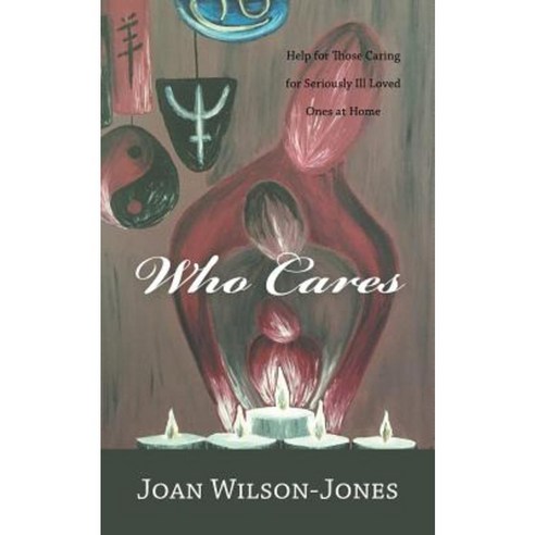 Who Cares: Help for Those Caring for Seriously Ill Loved Ones at Home Paperback, Balboa Press Australia
