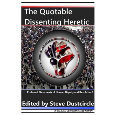 The Quotable Dissenting Heretic: Profound Statements of Human Dignity and Revolution Paperback, Createspace Independent Publishing Platform